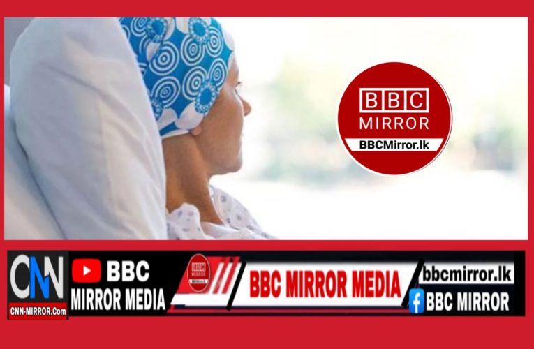 දෛනිකව මෙරටින් හමුවන පිළිකා රෝගීන් ගණන  ඉහළට BBCMirror.lk .  CNN-Mirror.com ‘ asianewsplusone.com   sfmnewslk.com
