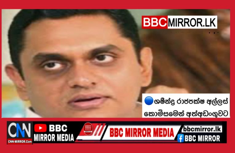 ශෂීන්ද්‍ර රාජපක්ෂ අල්ලස් කොමිසමෙන් අත්අඩංගුවට BBCMirror.lk .   CNN-Mirror.com ‘ asianewsplusone.com   sfmnewslk.com