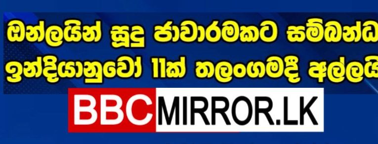 අන්තර්ජාල සූදු ක්‍රියාකාරකම්වල නියැලෙන බවට චෝදනා කරමින් තලංගම පොලිසිය විසින් ඉන්දීය ජාතිකයන් 11 දෙනකු අත්අඩංගුවට ගෙන තිබේ. BBCMirror.lk .   CNN-Mirror.com ‘ asianewsplusone.com   sfmnewslk.com