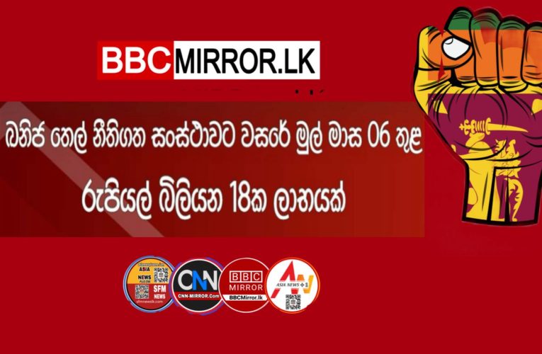 ඛනිජ තෙල් නීතිගත සංස්ථාවට වසරේ මුල් මාස 06 තුළ රුපියල් බිලියන 18ක ලාභයක් ලංකා ඛනිජ තෙල් නීතිගත සංස්ථාව වසරේ මුල් මාස 06 තුළ රුපියල් බිලියන 18 ක ලාබයක් ලබා තිබෙනවා. BBCMirror.lk .   CNN-Mirror.com ‘ asianewsplusone.com   sfmnewslk.com