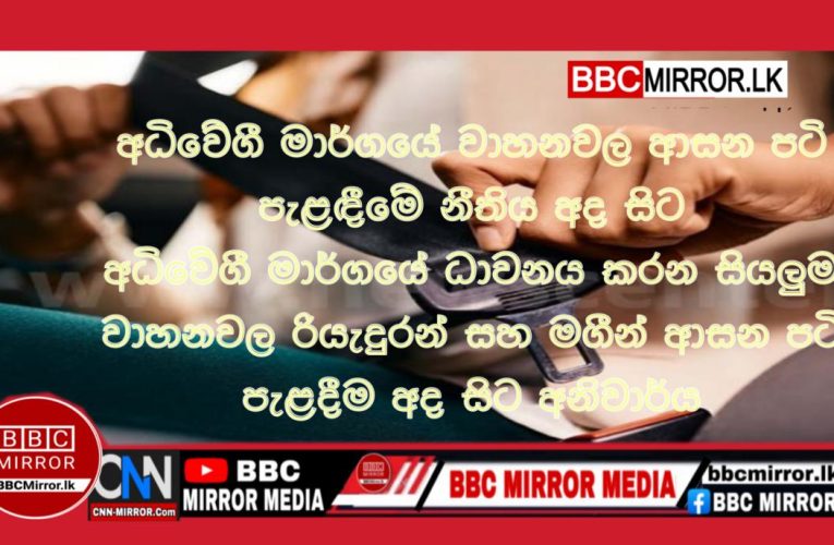 අධිවේගී මාර්ගයේ වාහනවල ආසන පටි පැළ﻿ඳීමේ නීතිය අද සිට ක්‍රියාත්මකයි BBCMirror.lk .   CNN-Mirror.com ‘ asianewsplusone.com   sfmnewslk.com