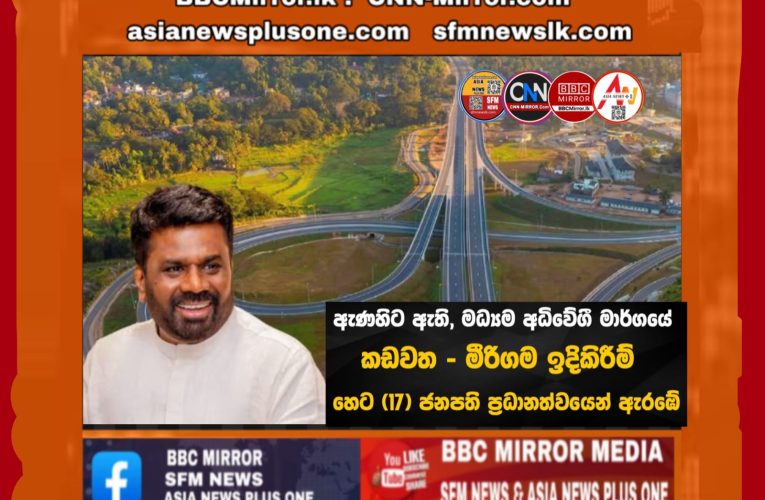අධිවේගී මාර්ගයේ  වැඩ නැවක ජනපති ප්‍රධානත්වයෙන් ඇරඹේ.  BBCMirror.lk .   CNN-Mirror.com ‘ asianewsplusone.com   sfmnewslk.com