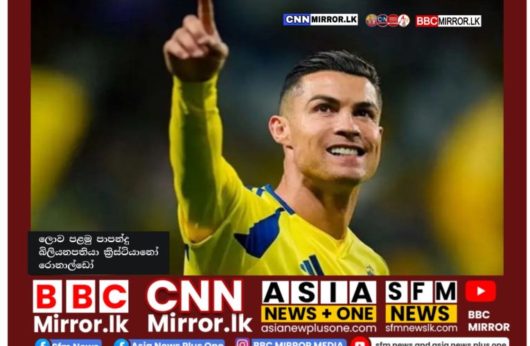 ලොව පළමු පාපන්දු බිලියනපතියා ක්‍රිස්ටියානෝ රොනාල්ඩෝ BBCMirror.lk .   CNN-Mirror.com ‘ asianewsplusone.com   sfmnewslk.com