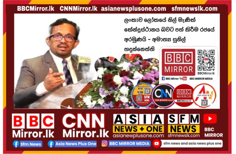 අපේ රටෙ නිල් මැණික ලෝකයේ නිල් මැණික් කේන්ද්‍රස්ථානය බවට පත් කිරීම රජයේ අරමුණයි – අමාත්‍ය සුනිල් හදුන්නෙත්ති BBCMirror.lk .   CNN-Mirror.com ‘ asianewsplusone.com   sfmnewslk.com