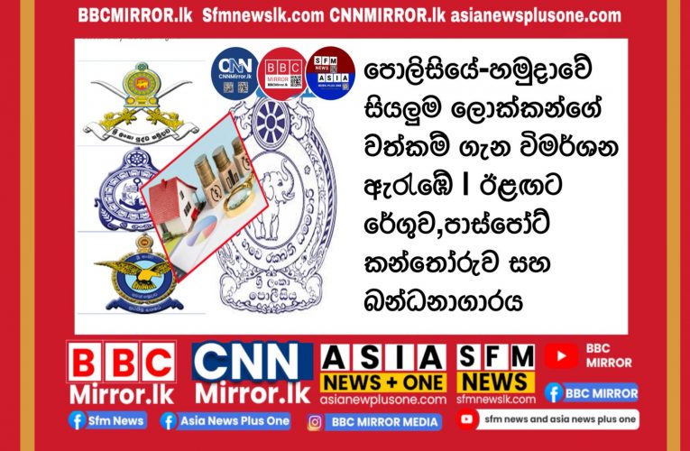පොලිසියේ-හමුදාවේ සියලුම ලොක්කන්ගේ වත්කම් ගැන විමර්ශන ඇරැඹේ | ඊළඟට රේගුව,පාස්පෝට් කන්තෝරුව සහ බන්ධනාගාරය BBCMirror.lk .   CNN-Mirror.com ‘ asianewsplusone.com   sfmnewslk.com