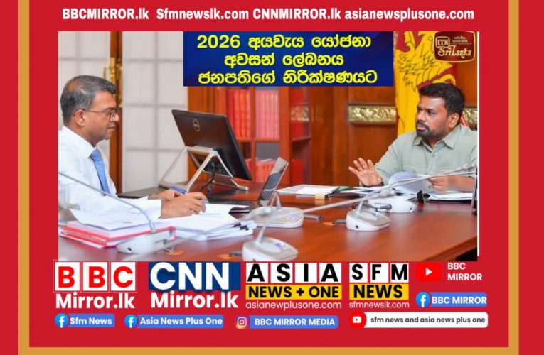 2026 අයවැය යෝජනා අවසන් ලේඛනය ජනපතිගේ නිරීක්ෂණයට BBCMirror.lk . CNN-Mirror.com ‘ asianewsplusone.com sfmnewslk.com