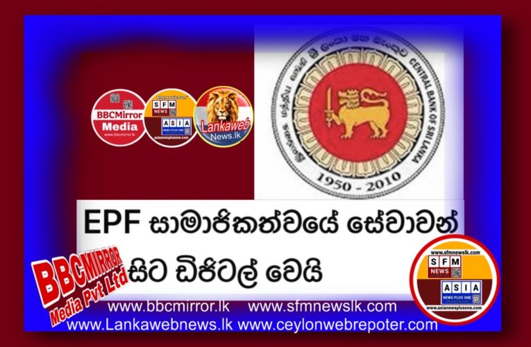 සේවක අර්ධසාධක අරමුදලේ සේවාවන් ඩිජිටල්කරණ වැඩසටහන යටතේ ආයතන සහ සාමාජිකයින් මාර්ගගත ක්‍රමය ඔස්සේ ලියාපදිංචිය අද සිට