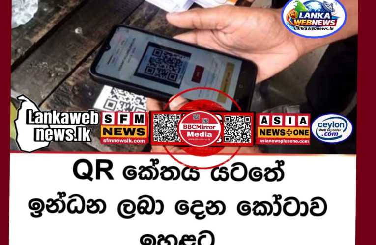 QR කේතය යටතේ ඉන්ධන ලබා දෙන කෝටාව ඉහළ දැමිමෙ තිරනයක් ගැන වාර්තා වේනවා