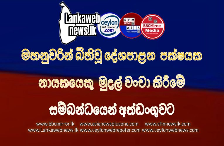 විශාල  මුදල් වංචා සිද්ධියකට දේශපාළන පක්ෂ නායකයෙක්  අත් අඩංගුවට..