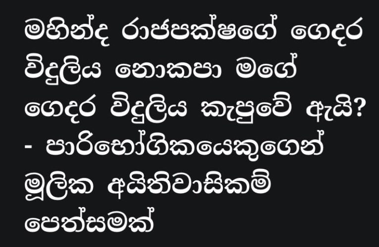 මහින්ද රාජපක්ෂ මහතාගේ ගෙදර විදුලිය නොකපා මගේ ගෙදර විදුලිය කැපුවේ ඇයි?