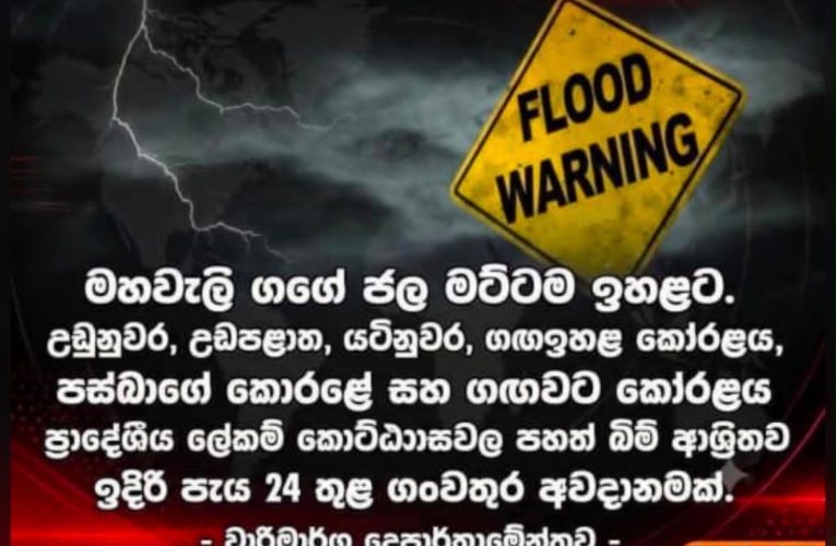 මහවැලි ගඟේ ජල මට්ටම ඉහළට – ප්‍රදේශ කිහිපයකට පැය 24ක ගංවතුර අනතුරු ඇඟවීමක්
